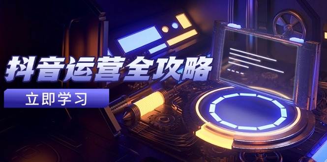 （14738期）抖音运营全攻略，账号包装养号技巧，情感增粉视频搬运，实现快速变现-泰戈创艺资源库