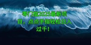 (14744期)零门槛2025最新项目,点点手指轻松日入过千!-泰戈创艺资源库