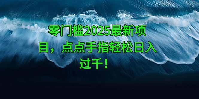 （14744期）零门槛2025最新项目，点点手指轻松日入过千！-泰戈创艺资源库