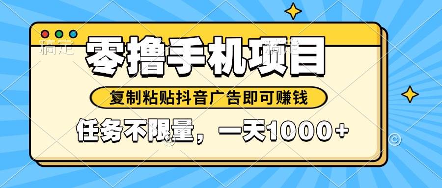 （14752期）2025年最新手机零撸小项目，复制粘贴抖音广告即可赚钱，平台大水，任务…-泰戈创艺资源库