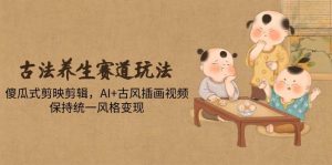 (14765期)古法养生赛道玩法,傻瓜式剪映剪辑,AI+古风插画视频,保持统一风格变现-泰戈创艺资源库