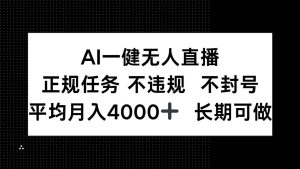 (14780期)AI一键无人直播,正规任务 不违规 不封号,平均月入4000+ 长期可做-泰戈创艺资源库