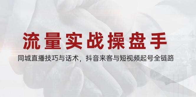 （14801期）流量实战操盘手，同城直播技巧与话术，抖音来客与短视频起号全链路-泰戈创艺资源库