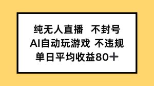 （14843期）纯无人直播不封号，AI自动玩游戏，单日收益80+-泰戈创艺资源库