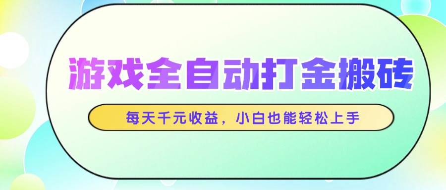 （14853期）游戏全自动打金搬砖，每天千元收益，小白也能轻松上手-泰戈创艺资源库