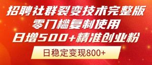 (14858期)招聘社群裂变技术完整版流出!零门槛复制使用,日增500+精准创业流量每…-泰戈创艺资源库