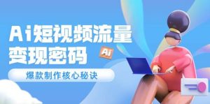 （14875期）Ai短视频流量密码，爆款制作核心秘诀，120万案例深度解析-泰戈创艺资源库