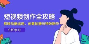 (14883期)短视频创作全攻略,剪映功能运用,创意拍摄与特效制作-泰戈创艺资源库