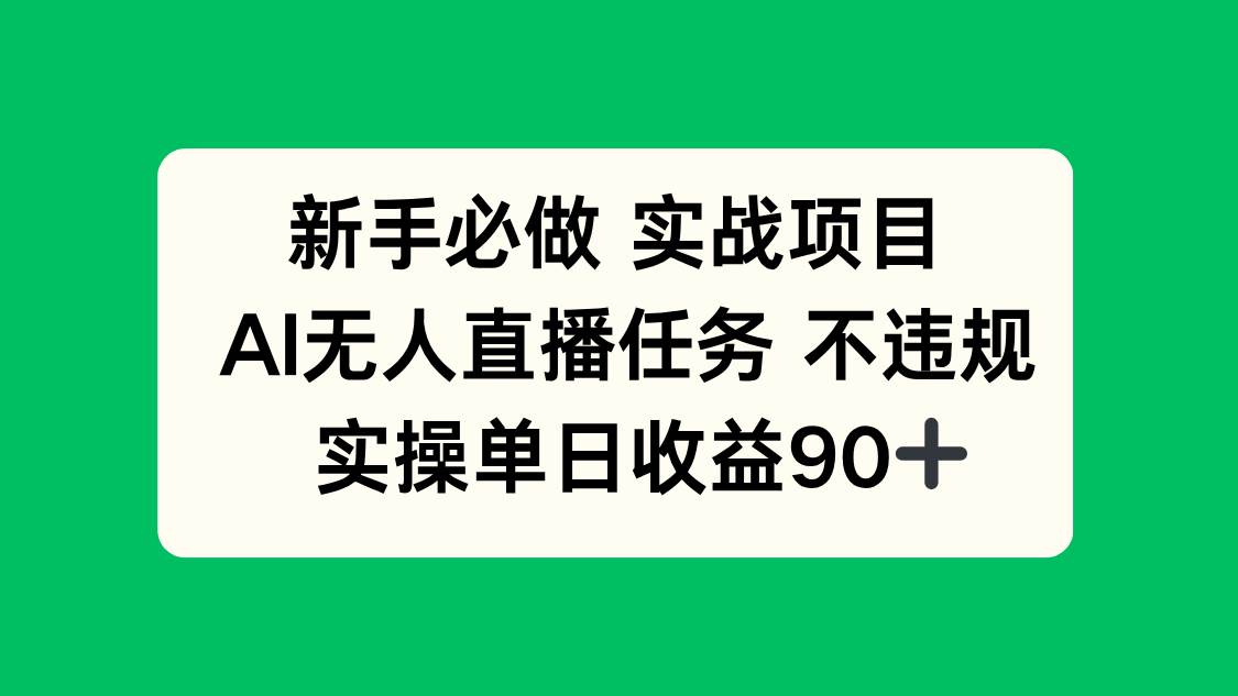 （14901期）新手必做实战项目，AI无人直播任务 不违规，实操单日收益90+-泰戈创艺资源库
