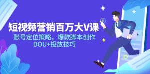 (14920期)短视频营销百万大V课,账号定位策略,爆款脚本创作,DOU+投放技巧-泰戈创艺资源库