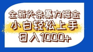 (14944期)今日头条全新暴利掘金玩法轻松生产爆文可矩阵操作日入1000+-泰戈创艺资源库