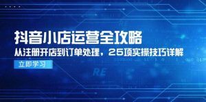 （14939期）抖音小店运营全攻略，从注册开店到订单处理，25项实操技巧详解-泰戈创艺资源库