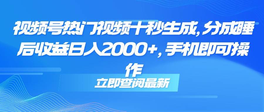 （14947期）视频号热门视频十秒生成，分成睡后收益日入2000+，手机即可操作-泰戈创艺资源库