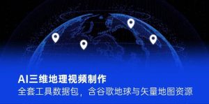 （14961期）AI三维地理视频制作，全套工具数据包，含谷歌地球与矢量地图资源-泰戈创艺资源库