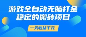 （14971期）游戏全自动无脑打金，一天收益1000+，稳定的搬砖项目-泰戈创艺资源库