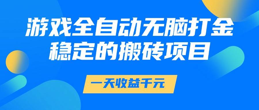（14971期）游戏全自动无脑打金，一天收益1000+，稳定的搬砖项目-泰戈创艺资源库