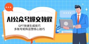 （14977期）AI公众号爆文教程，GPT快速生成技巧，多账号矩阵运营核心技巧-泰戈创艺资源库