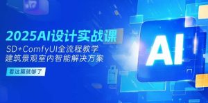 （14985期）2025AI设计实战课，SD+ComfyUI全流程教学，建筑景观室内智能解决方案-泰戈创艺资源库