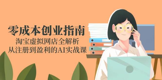 （14999期）零成本创业指南：淘宝虚拟网店全解析，从注册到盈利的AI实战课-泰戈创艺资源库