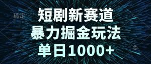 （14993期）短剧新赛道，暴力掘金玩法，单日1000+-泰戈创艺资源库