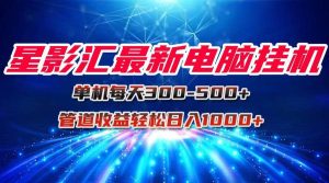 （15003期）星影汇最新电脑挂机单机每天300+团队管道收益轻松日入1000+-泰戈创艺资源库