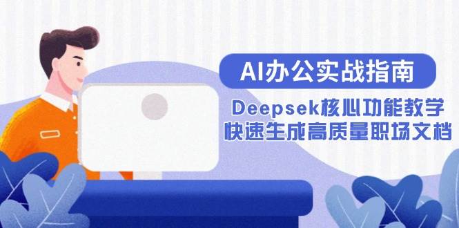 （15018期）AI办公实战指南：Deepsek核心功能教学，快速生成高质量职场文档-泰戈创艺资源库