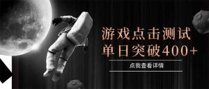 （15011期）游戏点击测试，运行稳定，项目操作简单，突破收益单日点击测试400+-泰戈创艺资源库