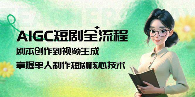 （15021期）AIGC短剧全流程：剧本创作到视频生成，掌握单人制作短剧核心技术-泰戈创艺资源库