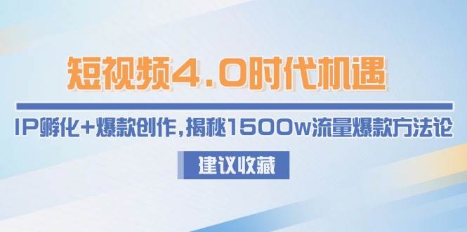 （15019期）短视频4.0时代机遇：IP孵化+爆款创作，揭秘1500w流量爆款方法论-泰戈创艺资源库