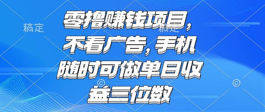 （15016期）零撸赚钱项目 不看广告 手机随时可做 单日收益三位数-泰戈创艺资源库