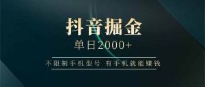 (15038期)抖音掘金单日2000+,不限制手机型号,有手机就能赚钱-泰戈创艺资源库