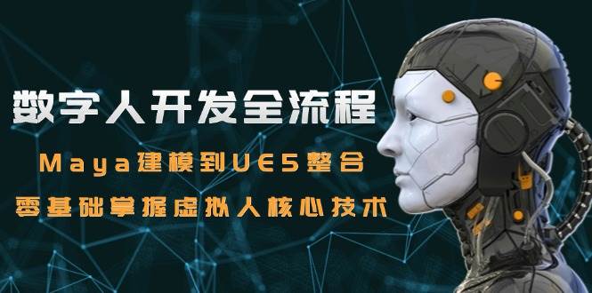 （15029期）数字人开发全流程：Maya建模到UE5整合，零基础掌握虚拟人核心技术-泰戈创艺资源库
