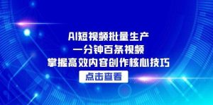 （15025期）AI短视频批量生产：一分钟百条视频，掌握高效内容创作核心技巧-泰戈创艺资源库