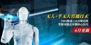 （15024期）无人+半无人直播技术:OBS推流+AI音频克隆 掌握双模式开播核心技巧-6月更新-泰戈创艺资源库