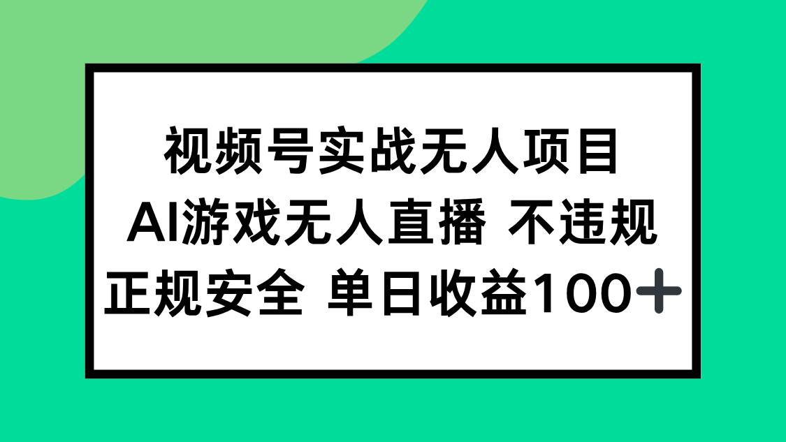 （15032期）视频号实战无人项目，AI游戏无人直播不违规，正规安全单日收益100+-泰戈创艺资源库
