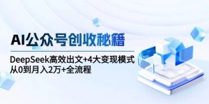 （15047期）AI公众号创收秘籍：DeepSeek高效出文+4大变现模式，从0到月入2万+全流程-泰戈创艺资源库
