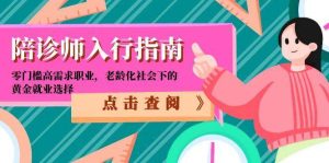 (15042期)陪诊师入行指南:零门槛高需求职业,老龄化社会下的黄金就业选择-泰戈创艺资源库