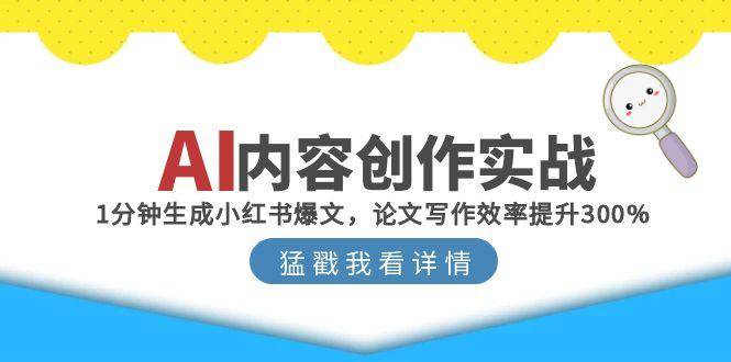 （15041期）AI内容创作实战：1分钟生成小红书爆文，论文写作效率提升300%-泰戈创艺资源库