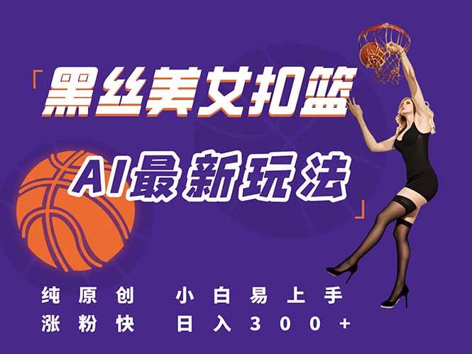 （15062期）最新AI生成美女扣篮视频，纯原创，小白轻松上手掌握流量秘籍，日入300+-泰戈创艺资源库