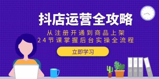 (15057期)抖店运营全攻略:从注册开通到商品上架,24节课掌握后台实操全流程-泰戈创艺资源库