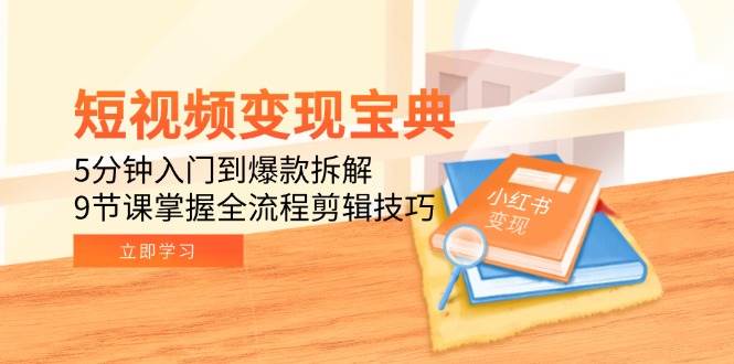 (15055期)短视频变现宝典:5分钟入门到爆款拆解,9节课掌握全流程剪辑技巧-泰戈创艺资源库
