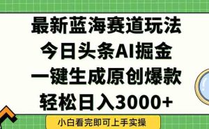 （15072期）今日头条2025年最新蓝海玩法，一键生成爆款，轻松实现矩阵日入3000+-泰戈创艺资源库