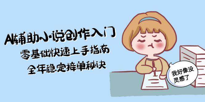 （15067期）AI辅助小说创作入门，零基础快速上手指南，全年稳定接单秘诀-泰戈创艺资源库