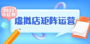 (15074期)小红书虚拟店矩阵运营,铺货少款笔记,半自动化,开店轻松玩副业-泰戈创艺资源库