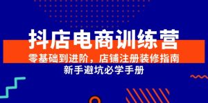 （15079期）抖店电商训练营，零基础到进阶，店铺注册装修指南，新手避坑必学手册-泰戈创艺资源库
