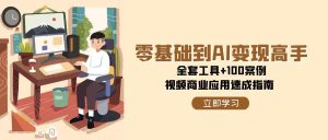 (15081期)零基础到AI变现高手,全套工具+100案例,视频商业应用速成指南-泰戈创艺资源库