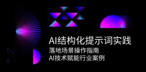 (15076期)AI结构化提示词实践,落地场景操作指南,AI技术赋能行业案例-泰戈创艺资源库