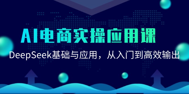 （15075期）AI电商实操应用课：DeepSeek基础与应用，从入门到高效输出-泰戈创艺资源库