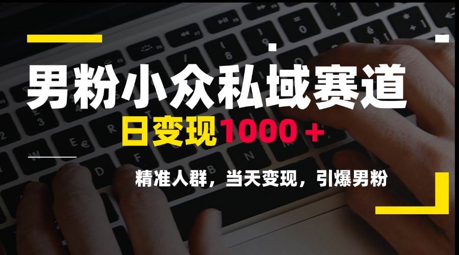 （15092期）男粉小众私域赛道，日变现1000＋，精准人群，当天变现，引爆男粉-泰戈创艺资源库