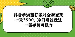 （15093期）抖音手游蛋仔派对全新变现，一天3500，冷门赚钱玩法，一部手机可操作-泰戈创艺资源库